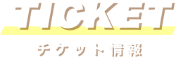 TICKET チケット情報