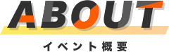 ABOUT イベント概要